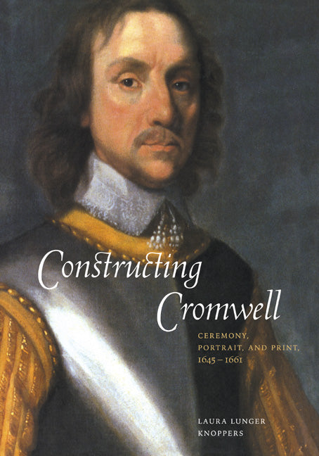 Constructing Cromwell; Ceremony, Portrait, and Print 1645–1661 (Paperback) 9780521117852