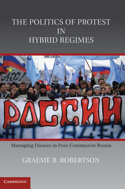 The Politics of Protest in Hybrid Regimes; Managing Dissent in Post-Communist Russia (Hardback) 9780521118750
