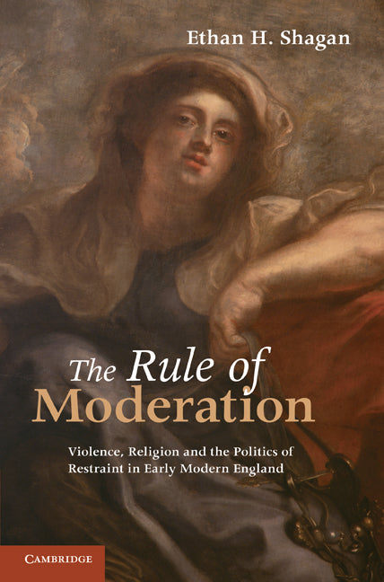 The Rule of Moderation; Violence, Religion and the Politics of Restraint in Early Modern England (Hardback) 9780521119726