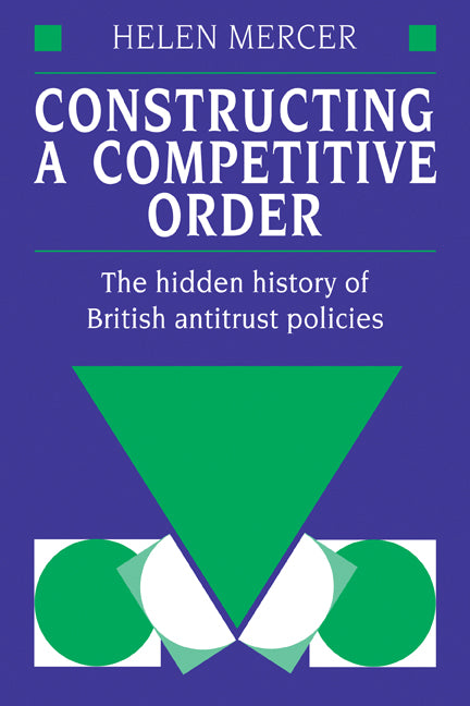 Constructing a Competitive Order; The Hidden History of British Antitrust Policies (Paperback) 9780521120050