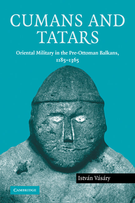 Cumans and Tatars; Oriental Military in the Pre-Ottoman Balkans, 1185–1365 (Paperback) 9780521120289