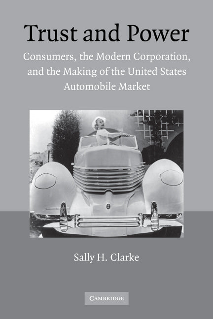 Trust and Power; Consumers, the Modern Corporation, and the Making of the United States Automobile Market (Paperback) 9780521120388