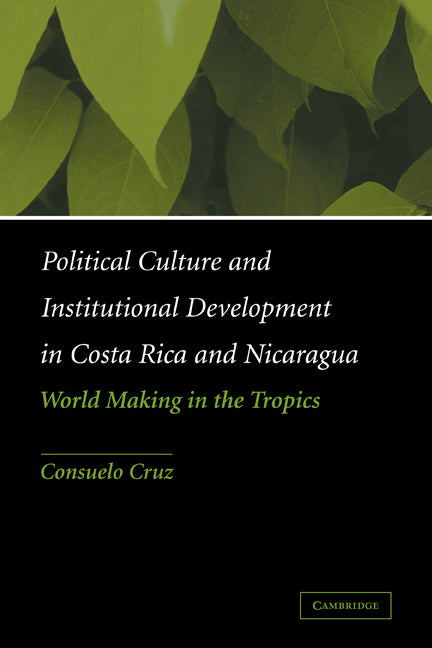 Political Culture and Institutional Development in Costa Rica and Nicaragua; World Making in the Tropics (Paperback) 9780521120401