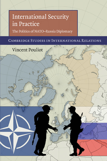 International Security in Practice; The Politics of NATO-Russia Diplomacy (Paperback) 9780521122030