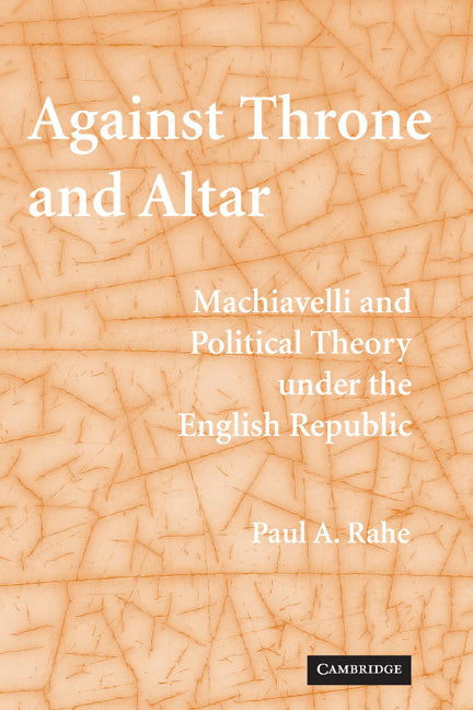 Against Throne and Altar; Machiavelli and Political Theory Under the English Republic (Paperback) 9780521123952