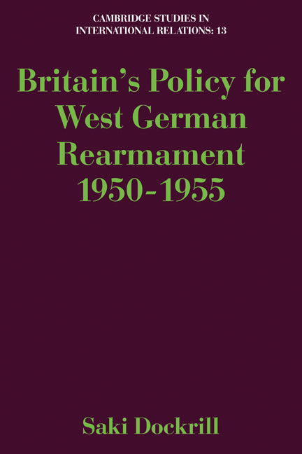 Britain's Policy for West German Rearmament 1950–1955 (Paperback) 9780521125888