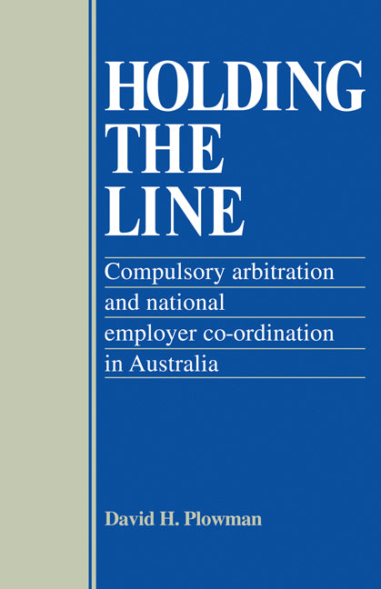 Holding the Line; Compulsory Arbitration and National Employer Co-ordination in Australia (Paperback) 9780521125963