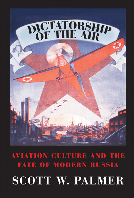 Dictatorship of the Air; Aviation Culture and the Fate of Modern Russia (Paperback) 9780521130431