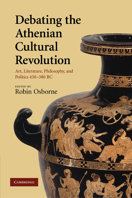 Debating the Athenian Cultural Revolution; Art, Literature, Philosophy, and Politics 430–380 BC (Paperback) 9780521130585