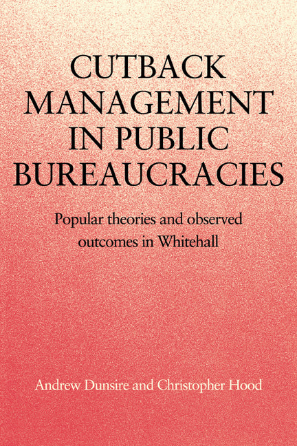 Cutback Management in Public Bureaucracies; Popular Theories and Observed Outcomes in Whitehall (Paperback) 9780521130752