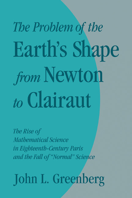The Problem of the Earth's Shape from Newton to Clairaut; The Rise of Mathematical Science in Eighteenth-Century Paris and the Fall of 'Normal' Science (Paperback) 9780521130998