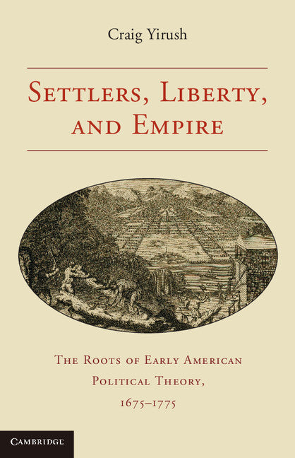 Settlers, Liberty, and Empire; The Roots of Early American Political Theory, 1675–1775 (Paperback) 9780521132466