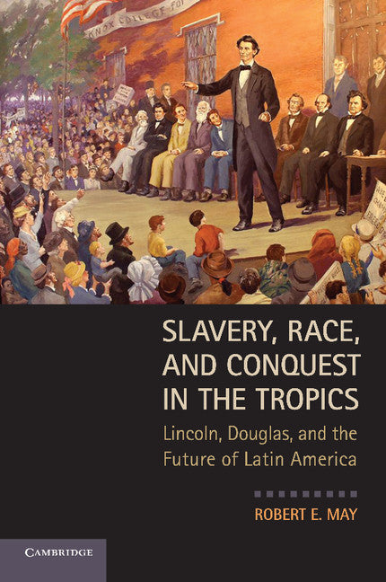 Slavery, Race, and Conquest in the Tropics; Lincoln, Douglas, and the Future of Latin America (Paperback) 9780521132527