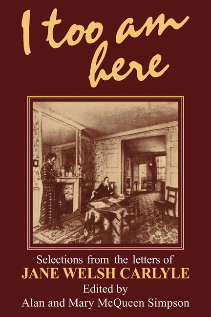 I Too am Here; Selections from the Letters of Jane Welsh Carlyle (Paperback) 9780521134989