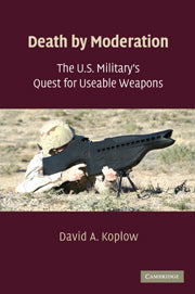 Death by Moderation; The U.S. Military's Quest for Useable Weapons (Hardback) 9780521119511