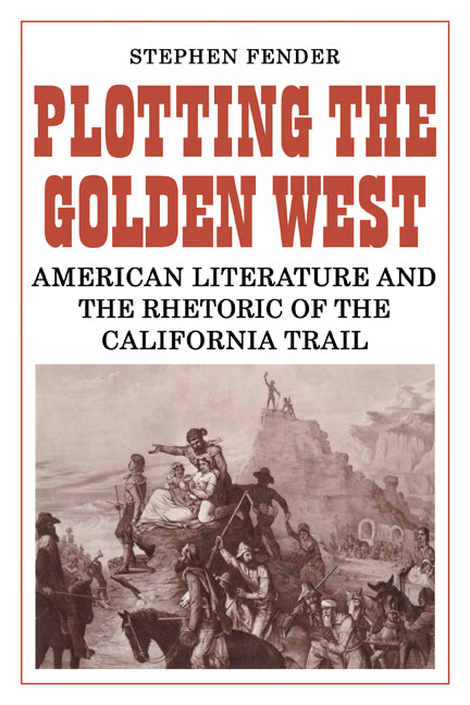 Plotting the Golden West; American Literature and the Rhetoric of the California Trail (Paperback) 9780521135719