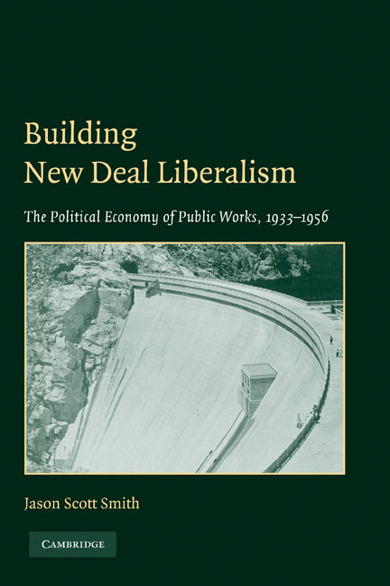 Building New Deal Liberalism; The Political Economy of Public Works, 1933–1956 (Paperback) 9780521139939