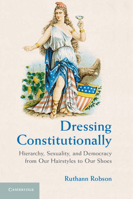 Dressing Constitutionally; Hierarchy, Sexuality, and Democracy from our Hairstyles to our Shoes (Paperback) 9780521140041