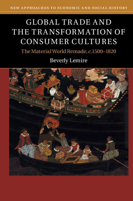 Global Trade and the Transformation of Consumer Cultures; The Material World Remade, c.1500–1820 (Paperback) 9780521141055