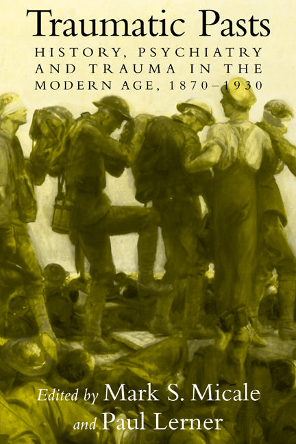 Traumatic Pasts; History, Psychiatry, and Trauma in the Modern Age, 1870–1930 (Paperback) 9780521142083