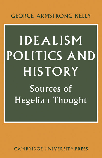 Idealism, Politics and History; Sources of Hegelian Thought (Paperback) 9780521143226