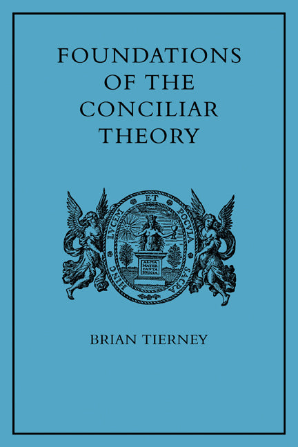 Foundations of the Conciliar Theory; The Contribution of the Medieval Canonists from Gratian to the Great Schism (Paperback) 9780521143684