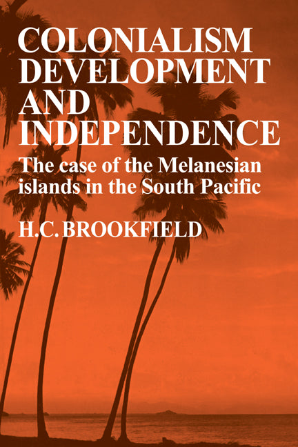 Colonialism Development and Independence; The Case of the Melanesian Islands in the South Pacific (Paperback) 9780521143882