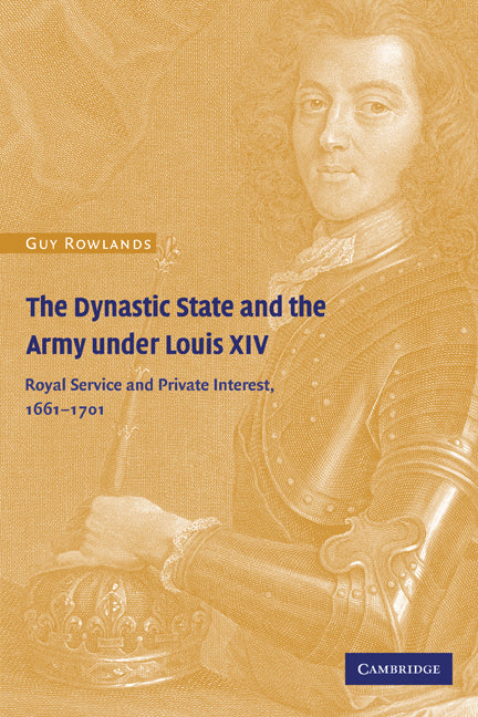 The Dynastic State and the Army under Louis XIV; Royal Service and Private Interest 1661–1701 (Paperback) 9780521144742