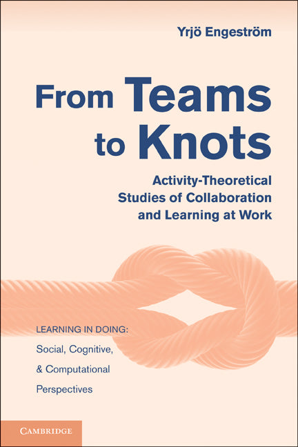 From Teams to Knots; Activity-Theoretical Studies of Collaboration and Learning at Work (Paperback) 9780521148498