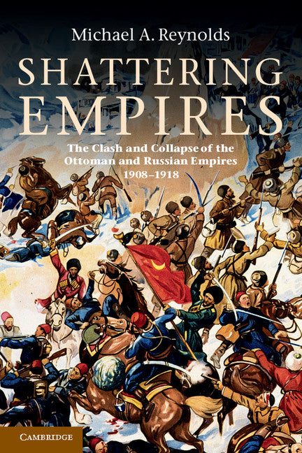 Shattering Empires; The Clash and Collapse of the Ottoman and Russian Empires 1908–1918 (Paperback) 9780521149167