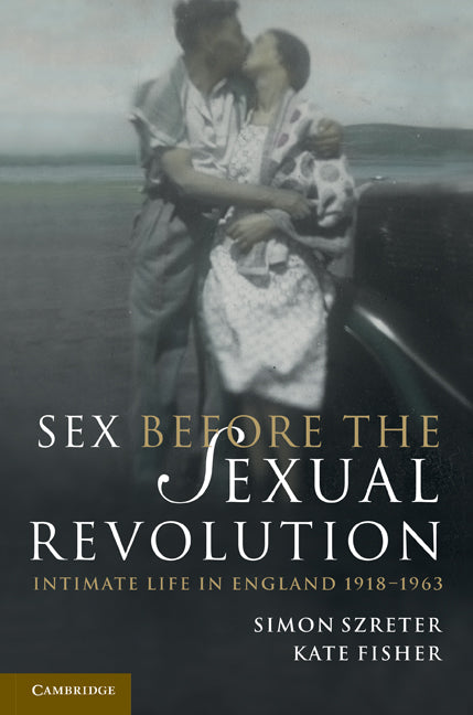 Sex Before the Sexual Revolution; Intimate Life in England 1918–1963 (Paperback) 9780521149327