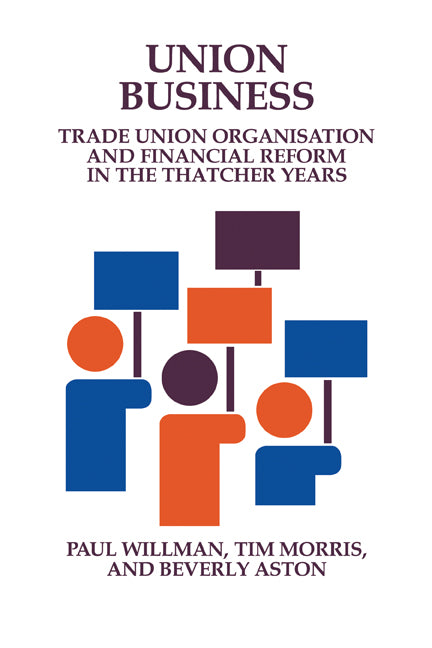 Union Business; Trade Union Organisation and Financial Reform in the Thatcher Years (Paperback) 9780521153133