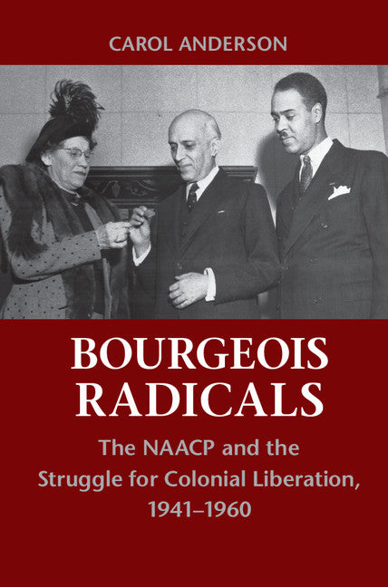 Bourgeois Radicals; The NAACP and the Struggle for Colonial Liberation, 1941–1960 (Paperback) 9780521155731