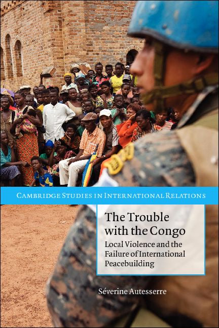 The Trouble with the Congo; Local Violence and the Failure of International Peacebuilding (Paperback) 9780521156011
