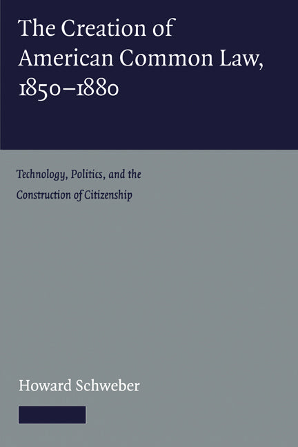 The Creation of American Common Law, 1850–1880; Technology, Politics, and the Construction of Citizenship (Paperback) 9780521158183