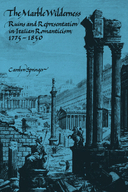 The Marble Wilderness; Ruins and Representation in Italian Romanticism, 1775–1850 (Paperback) 9780521159296