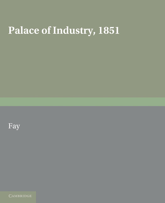 Palace of Industry, 1851; A Study of the Great Exhibition and its Fruits (Paperback) 9780521166232