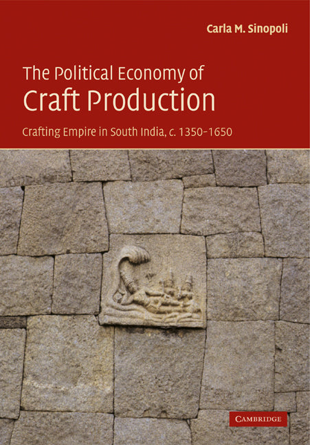 The Political Economy of Craft Production; Crafting Empire in South India, c.1350–1650 (Paperback) 9780521174169