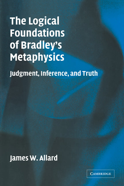 The Logical Foundations of Bradley's Metaphysics; Judgment, Inference, and Truth (Paperback) 9780521174213