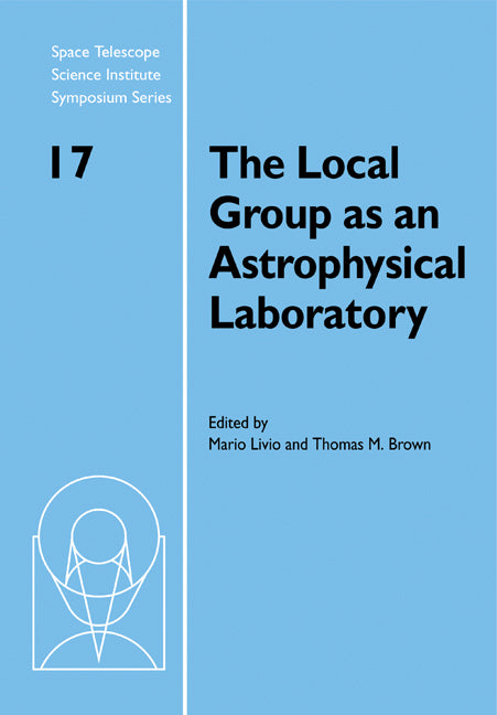 The Local Group as an Astrophysical Laboratory; Proceedings of the Space Telescope Science Institute Symposium, held in Baltimore, Maryland May 5–8, 2003 (Paperback) 9780521175333