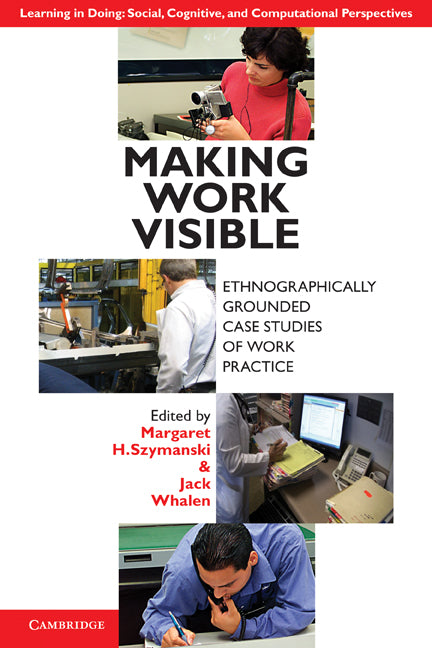 Making Work Visible; Ethnographically Grounded Case Studies of Work Practice (Paperback) 9780521176651