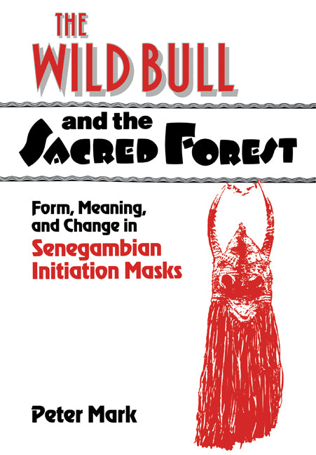 The Wild Bull and the Sacred Forest; Form, Meaning, and Change in Senegambian Initiation Masks (Paperback) 9780521180870