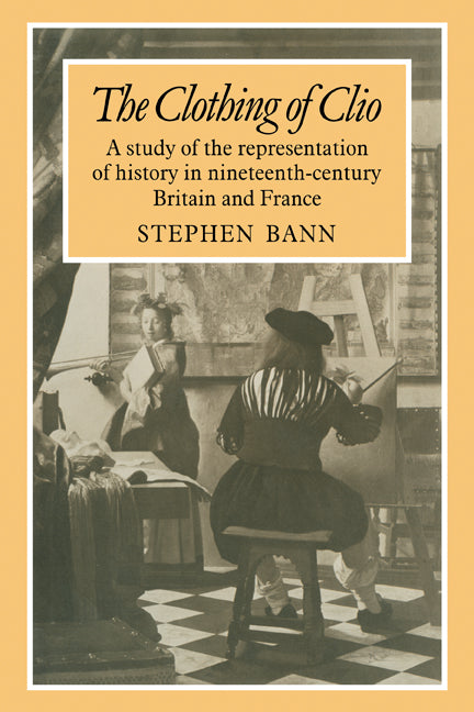 The Clothing of Clio; A Study of the Representation of History in Ninetennth-Century Britain and France (Paperback) 9780521180887