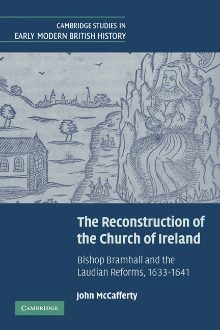 The Reconstruction of the Church of Ireland; Bishop Bramhall and the Laudian Reforms, 1633–1641 (Paperback) 9780521181464