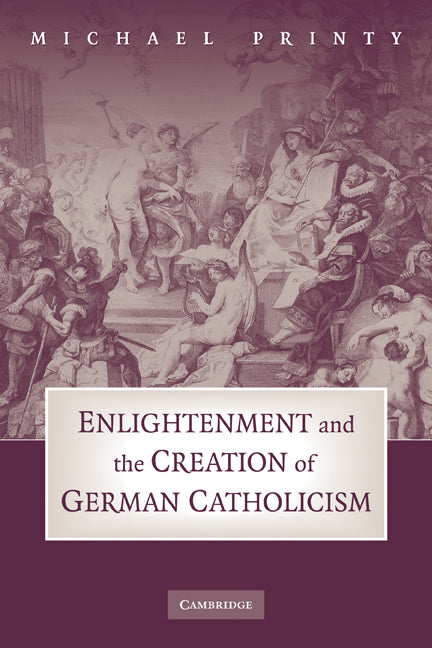 Enlightenment and the Creation of German Catholicism (Paperback) 9780521181518