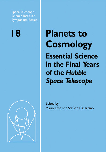 Planets to Cosmology; Essential Science in the Final Years of the Hubble Space Telescope: Proceedings of the Space Telescope Science Institute Symposium, Held in Baltimore, Maryland May 3–6, 2004 (Paperback) 9780521182447