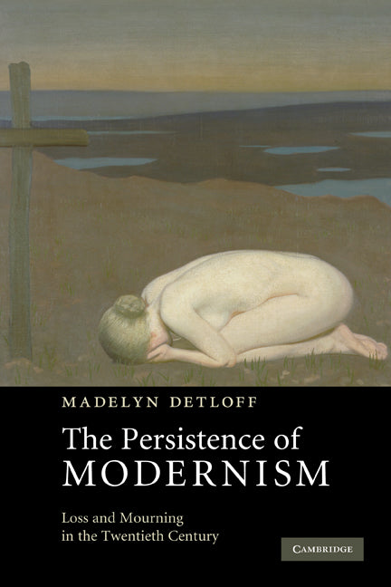 The Persistence of Modernism; Loss and Mourning in the Twentieth Century (Paperback) 9780521182461