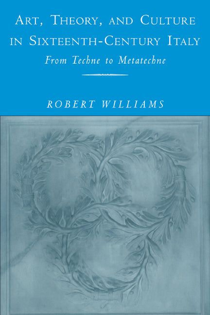 Art, Theory, and Culture in Sixteenth-Century Italy; From Techne to Metatechne (Paperback) 9780521184335