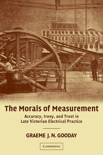 The Morals of Measurement; Accuracy, Irony, and Trust in Late Victorian Electrical Practice (Paperback) 9780521187565