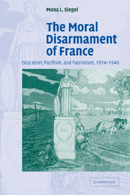 The Moral Disarmament of France; Education, Pacifism, and Patriotism, 1914–1940 (Paperback) 9780521187787